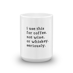 I use this for coffee Not Wine Or Whiskey Seriously Mug